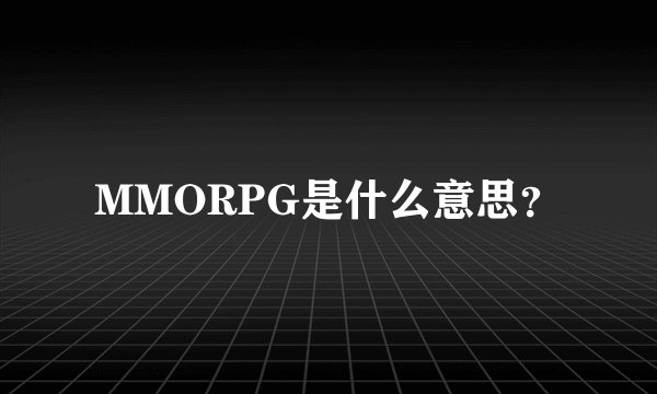 MMORPG是什么意思？