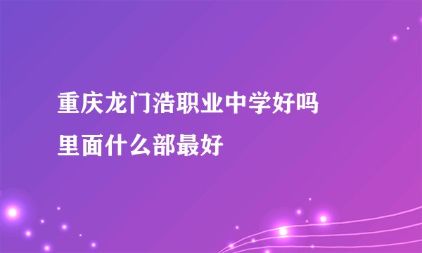 重庆龙门浩职业中学好吗       里面什么部最好