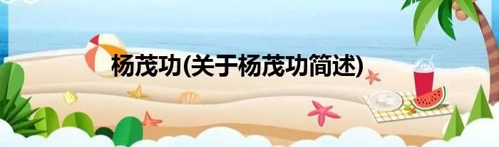 杨茂功(关于杨茂功简述)