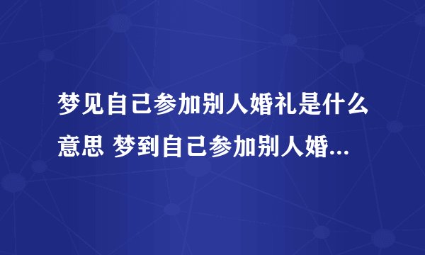 梦见自己参加别人婚礼是什么意思 梦到自己参加别人婚礼有什么预兆
