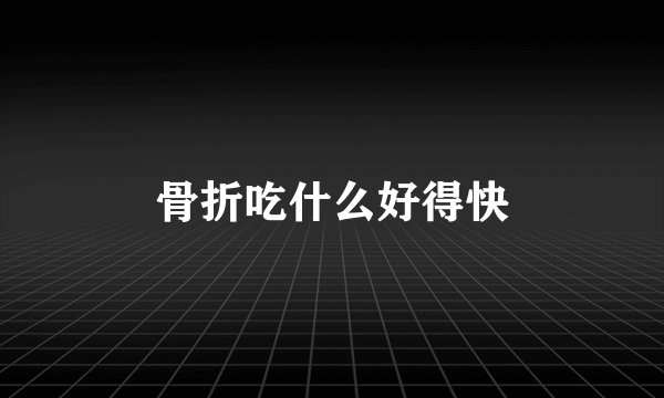 骨折吃什么好得快