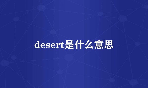desert是什么意思