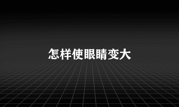 怎样使眼睛变大