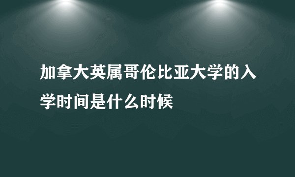 加拿大英属哥伦比亚大学的入学时间是什么时候