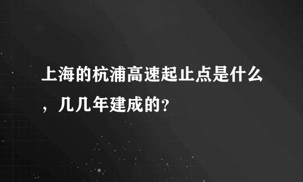 上海的杭浦高速起止点是什么，几几年建成的？