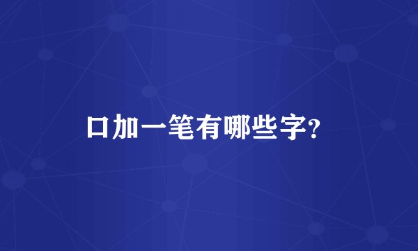 口加一笔有哪些字？