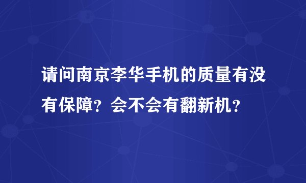 请问南京李华手机的质量有没有保障？会不会有翻新机？