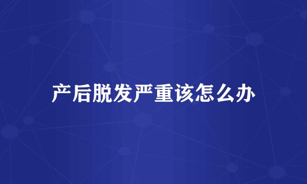 产后脱发严重该怎么办