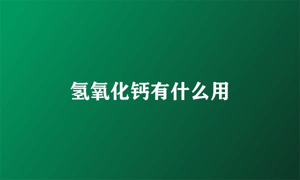 氢氧化钙有什么用