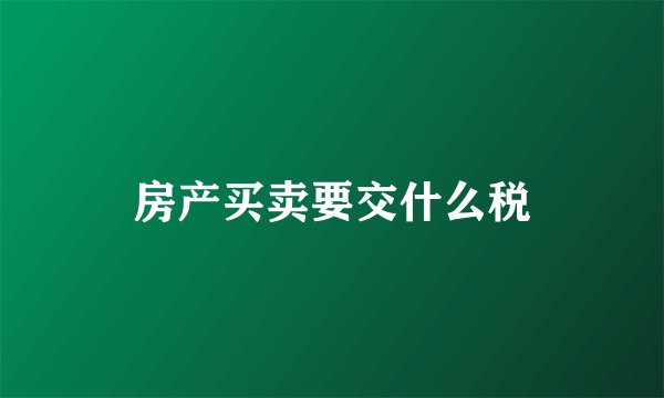 房产买卖要交什么税
