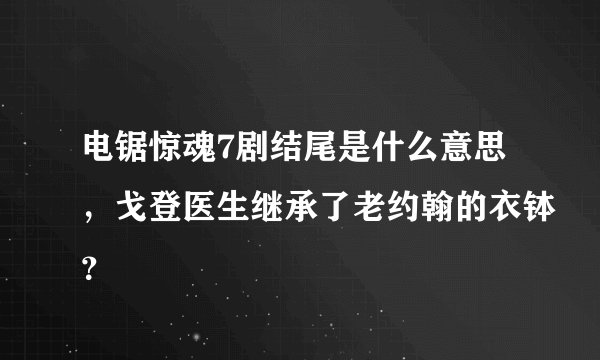 电锯惊魂7剧结尾是什么意思，戈登医生继承了老约翰的衣钵？