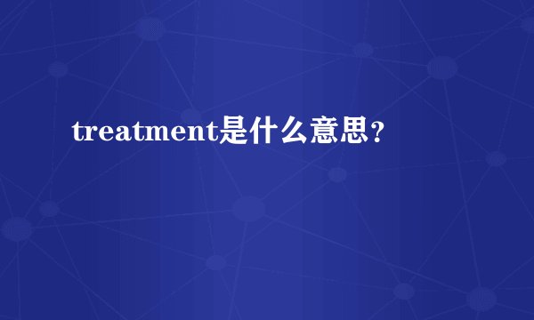 treatment是什么意思？