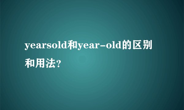 yearsold和year-old的区别和用法？