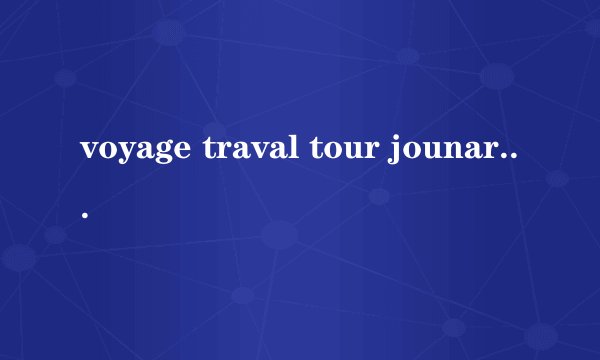 voyage traval tour jounary的区别