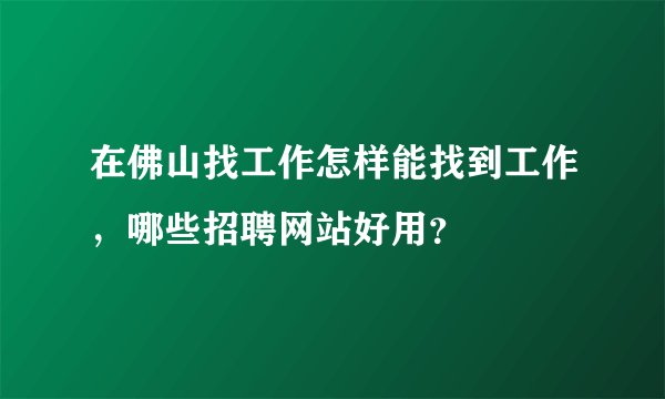 在佛山找工作怎样能找到工作，哪些招聘网站好用？
