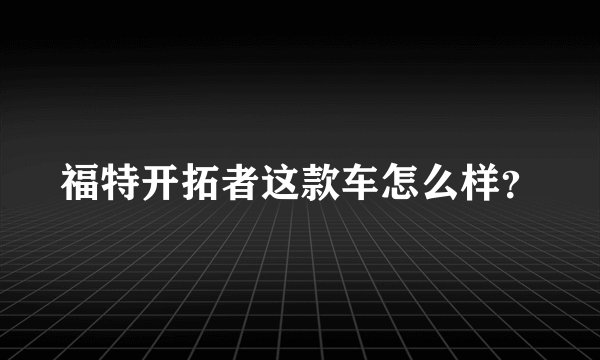 福特开拓者这款车怎么样？