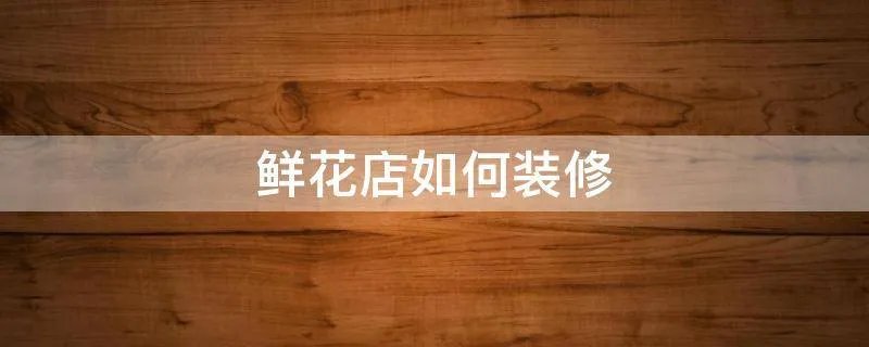 鲜花店如何装修