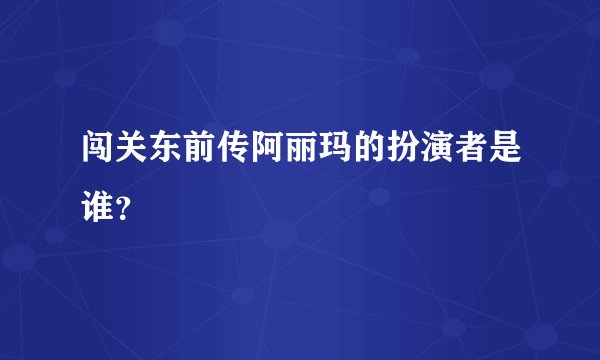 闯关东前传阿丽玛的扮演者是谁？