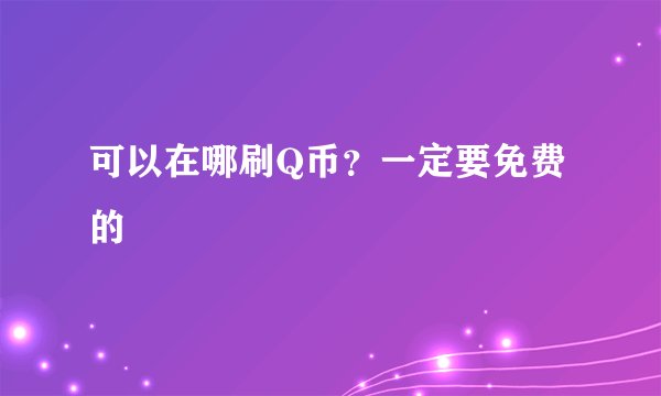 可以在哪刷Q币？一定要免费的