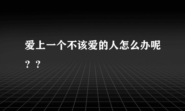 爱上一个不该爱的人怎么办呢？？