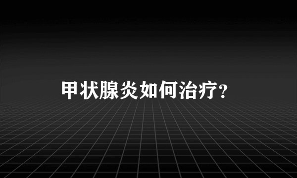 甲状腺炎如何治疗？