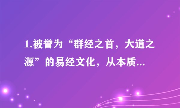 1.被誉为“群经之首，大道之源”的易经文化，从本质上来看是华夏先人观天文，察地理，比人事，远取诸物，近探诸身的智慧。材料表明A. 哲学是指导人们生活得更好的艺术B. 哲学是理论化、系统化的世界观C. 任何哲学都是自己时代的精神上的精华D. 哲学智慧产生于人类的实践活动