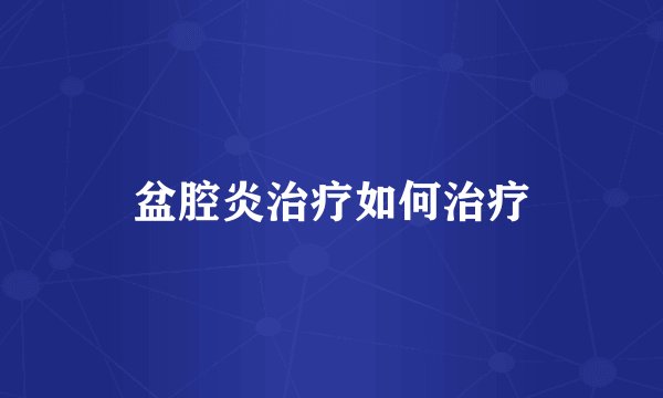 盆腔炎治疗如何治疗