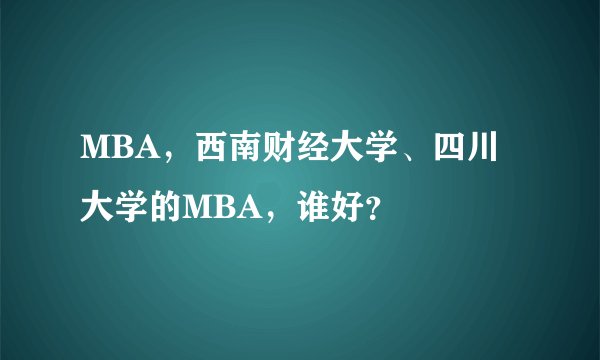 MBA，西南财经大学、四川大学的MBA，谁好？