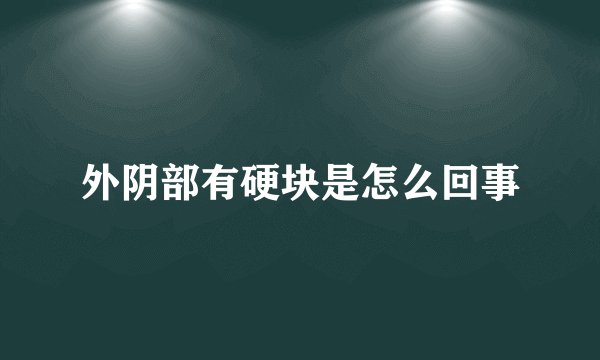 外阴部有硬块是怎么回事