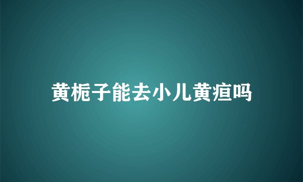 黄栀子能去小儿黄疸吗
