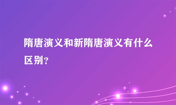 隋唐演义和新隋唐演义有什么区别？