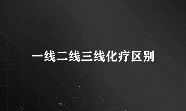 一线二线三线化疗区别