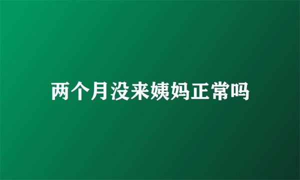两个月没来姨妈正常吗