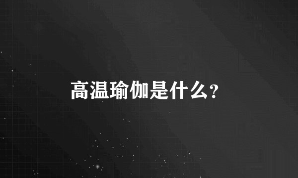 高温瑜伽是什么？