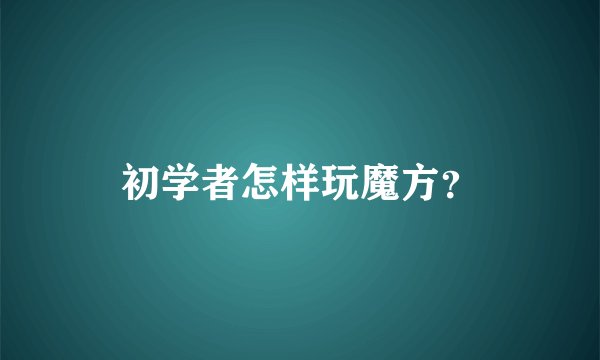 初学者怎样玩魔方？