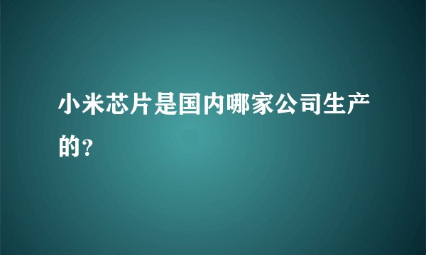小米芯片是国内哪家公司生产的？