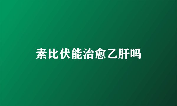 素比伏能治愈乙肝吗