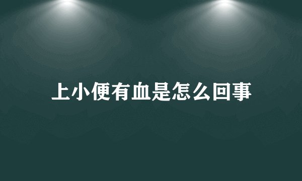 上小便有血是怎么回事