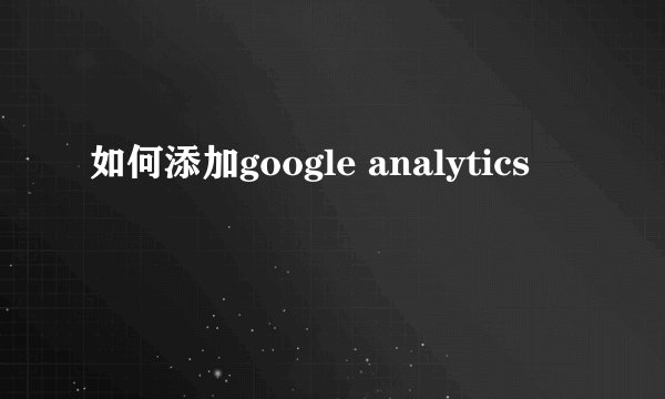 如何添加google analytics