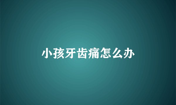 小孩牙齿痛怎么办