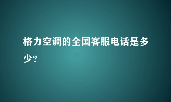 格力空调的全国客服电话是多少？