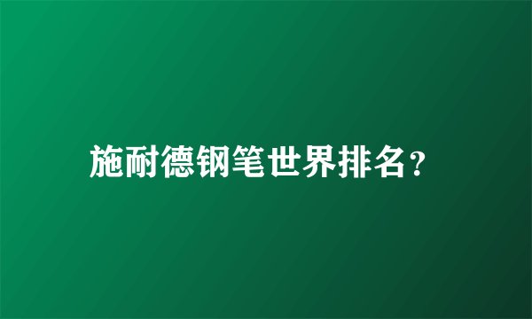 施耐德钢笔世界排名？