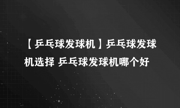 【乒乓球发球机】乒乓球发球机选择 乒乓球发球机哪个好
