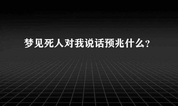 梦见死人对我说话预兆什么？