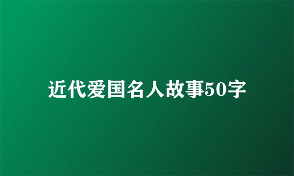 近代爱国名人故事50字