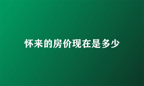 怀来的房价现在是多少