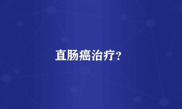 直肠癌治疗？
