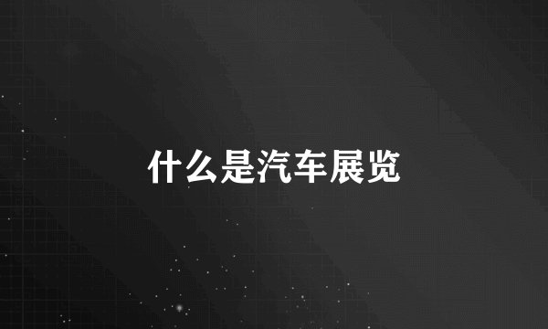 什么是汽车展览