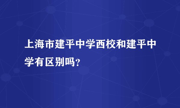 上海市建平中学西校和建平中学有区别吗？