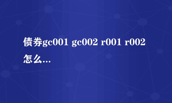债券gc001 gc002 r001 r002怎么购买?怎么操作？